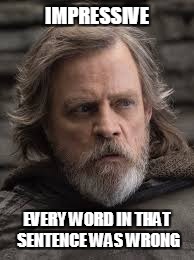 Luke sarcasm | IMPRESSIVE; EVERY WORD IN THAT SENTENCE WAS WRONG | image tagged in luke skywalker,quote,impressive | made w/ Imgflip meme maker