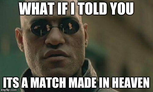 Matrix Morpheus Meme | WHAT IF I TOLD YOU ITS A MATCH MADE IN HEAVEN | image tagged in memes,matrix morpheus | made w/ Imgflip meme maker