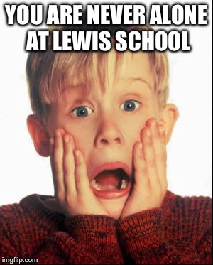 Home Alone Kid  | YOU ARE NEVER ALONE AT LEWIS SCHOOL | image tagged in home alone kid | made w/ Imgflip meme maker