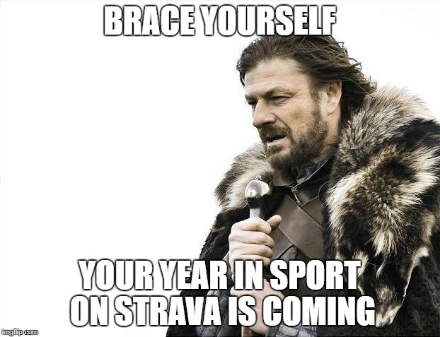 Brace Yourselves X is Coming Meme | BRACE YOURSELF; YOUR YEAR IN SPORT ON STRAVA IS COMING | image tagged in memes,brace yourselves x is coming | made w/ Imgflip meme maker