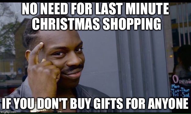 Roll Safe Think About It Meme | NO NEED FOR LAST MINUTE CHRISTMAS SHOPPING; IF YOU DON'T BUY GIFTS FOR ANYONE | image tagged in thinking black guy | made w/ Imgflip meme maker