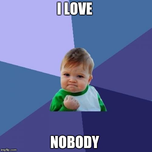 Success Kid Meme | I LOVE; NOBODY | image tagged in memes,success kid | made w/ Imgflip meme maker