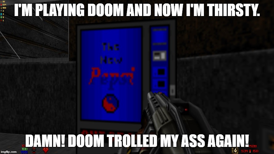 Doom Pepsi Machine | I'M PLAYING DOOM AND NOW I'M THIRSTY. DAMN! DOOM TROLLED MY ASS AGAIN! | image tagged in memes,doom,pepsi,thirsty | made w/ Imgflip meme maker