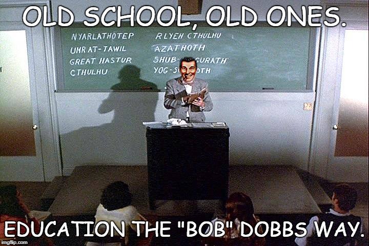 Old Ones School | OLD SCHOOL, OLD ONES. EDUCATION THE "BOB" DOBBS WAY. | image tagged in funny | made w/ Imgflip meme maker