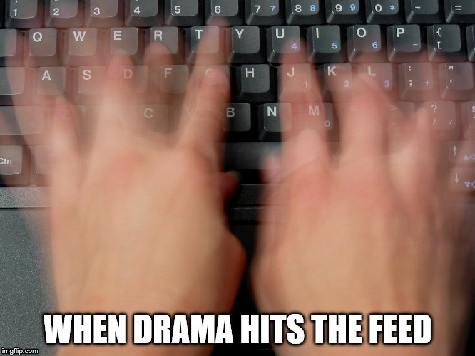 WHEN DRAMA HITS THE FEED | image tagged in so much drama | made w/ Imgflip meme maker