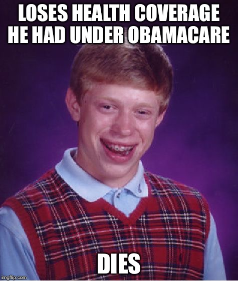 Bad Luck Brian Meme | LOSES HEALTH COVERAGE HE HAD UNDER OBAMACARE; DIES | image tagged in memes,bad luck brian | made w/ Imgflip meme maker