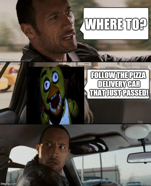 The Chica driving,Pizza edition | WHERE TO? FOLLOW THE PIZZA DELIVERY CAR THAT JUST PASSED! | image tagged in memes,the rock driving,chica fnaf senpai | made w/ Imgflip meme maker