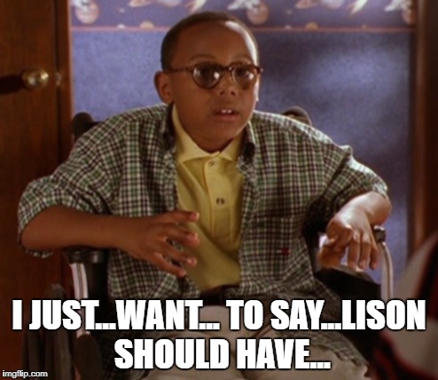 I JUST...WANT... TO SAY...LISON SHOULD HAVE... | made w/ Imgflip meme maker