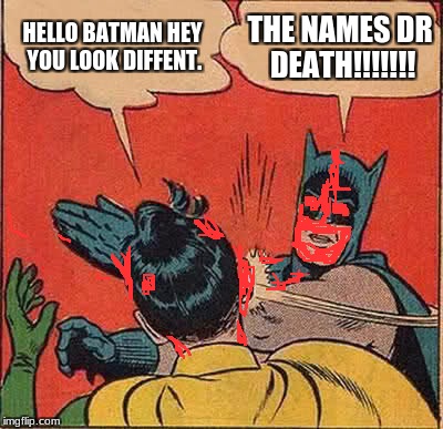 Batman Slapping Robin Meme | HELLO BATMAN HEY YOU LOOK DIFFENT. THE NAMES DR DEATH!!!!!!! | image tagged in memes,batman slapping robin | made w/ Imgflip meme maker