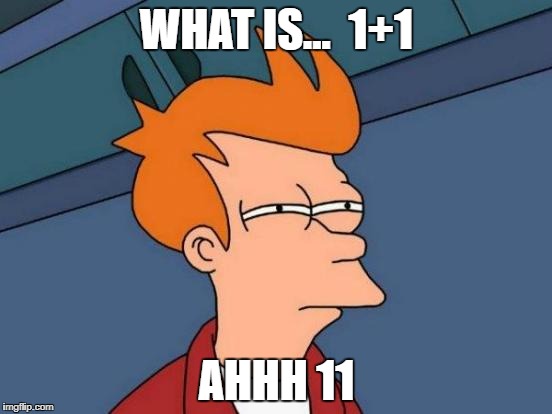 Futurama Fry | WHAT IS... 
1+1; AHHH 11 | image tagged in memes,futurama fry | made w/ Imgflip meme maker