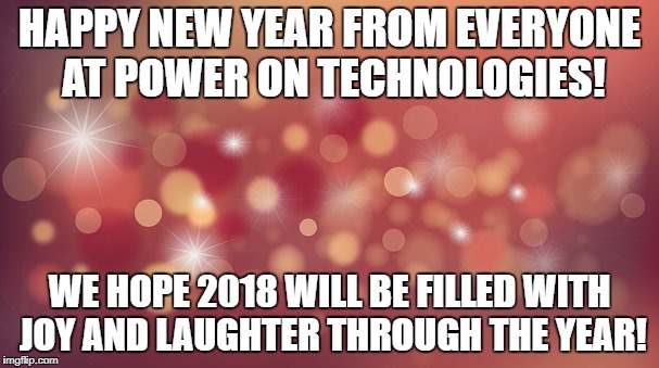 HAPPY NEW YEAR FROM EVERYONE AT POWER ON TECHNOLOGIES! WE HOPE 2018 WILL BE FILLED WITH JOY AND LAUGHTER THROUGH THE YEAR! | image tagged in happy new year | made w/ Imgflip meme maker