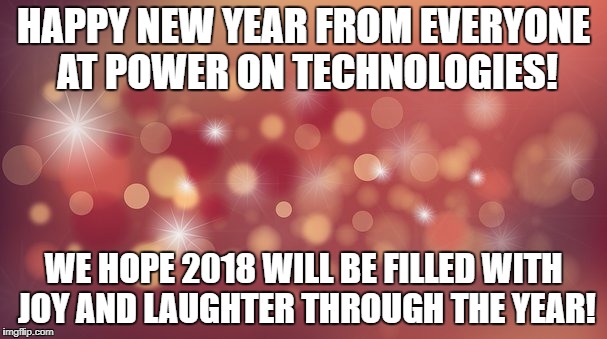 HAPPY NEW YEAR FROM EVERYONE AT POWER ON TECHNOLOGIES! WE HOPE 2018 WILL BE FILLED WITH JOY AND LAUGHTER THROUGH THE YEAR! | image tagged in happy new year | made w/ Imgflip meme maker