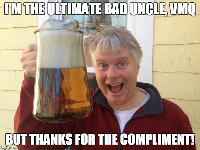 I'M THE ULTIMATE BAD UNCLE, VMQ BUT THANKS FOR THE COMPLIMENT! | made w/ Imgflip meme maker