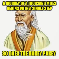 Not sure putting your right foot in counts as a step | A JOURNEY OF A THOUSAND MILES BEGINS WITH A SINGLE STEP; SO DOES THE HOKEY POKEY | image tagged in hokey pokey,lao tzu,journey of a thousand miles | made w/ Imgflip meme maker