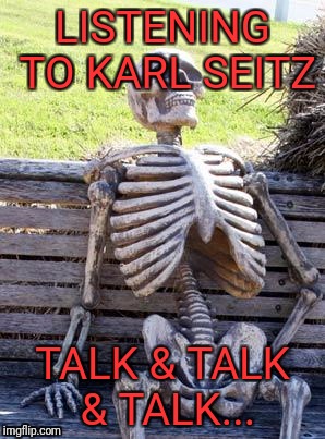 He says a lot of words, but nothing meaningful. | LISTENING TO KARL SEITZ; TALK & TALK & TALK... | image tagged in memes,waiting skeleton | made w/ Imgflip meme maker