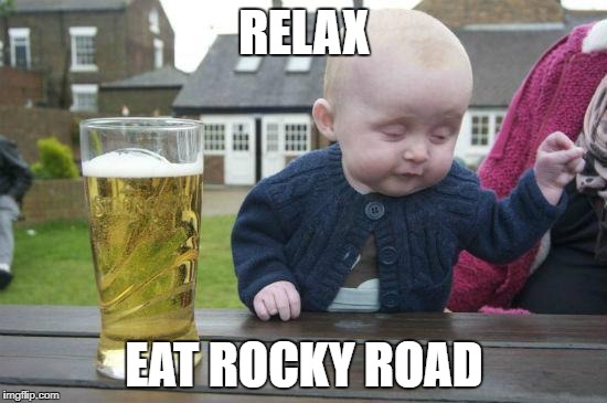 Drunk Baby | RELAX; EAT ROCKY ROAD | image tagged in drunk baby | made w/ Imgflip meme maker