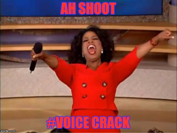 Oprah You Get A | AH SHOOT; #VOICE CRACK | image tagged in memes,oprah you get a | made w/ Imgflip meme maker