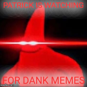 PATRICK IS WATCHING FOR DANK MEMES | made w/ Imgflip meme maker