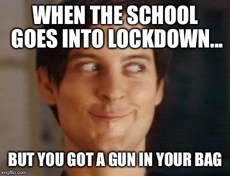Spiderman Peter Parker | WHEN THE SCHOOL GOES INTO LOCKDOWN... BUT YOU GOT A GUN IN YOUR BAG | image tagged in memes,spiderman peter parker | made w/ Imgflip meme maker