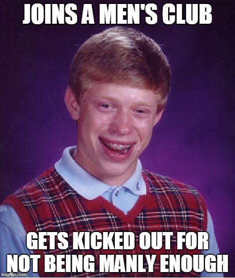 Bad Luck Brian Meme | JOINS A MEN'S CLUB; GETS KICKED OUT FOR NOT BEING MANLY ENOUGH | image tagged in memes,bad luck brian,funny | made w/ Imgflip meme maker