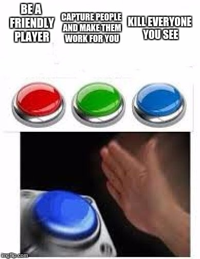 What strategy people use in unturned | CAPTURE PEOPLE AND MAKE THEM WORK FOR YOU; BE A FRIENDLY PLAYER; KILL EVERYONE YOU SEE | image tagged in red green blue buttons,unturned | made w/ Imgflip meme maker