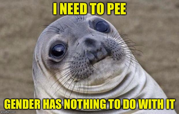 Awkward Moment Sealion | I NEED TO PEE; GENDER HAS NOTHING TO DO WITH IT | image tagged in memes,awkward moment sealion | made w/ Imgflip meme maker