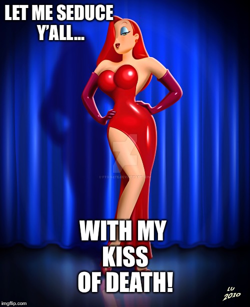 Jessica Rabbit deviant art | LET ME SEDUCE Y’ALL... WITH MY KISS OF DEATH! | image tagged in jessica rabbit deviant art | made w/ Imgflip meme maker