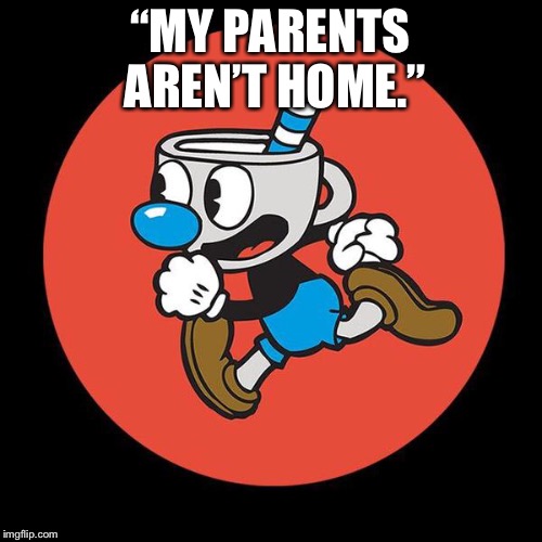 Mugman running | “MY PARENTS AREN’T HOME.” | image tagged in cuphead,mugman,parents arent home | made w/ Imgflip meme maker