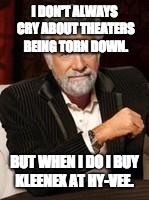 Beer guy | I DON'T ALWAYS CRY ABOUT THEATERS BEING TORN DOWN. BUT WHEN I DO I BUY KLEENEX AT HY-VEE. | image tagged in beer guy | made w/ Imgflip meme maker