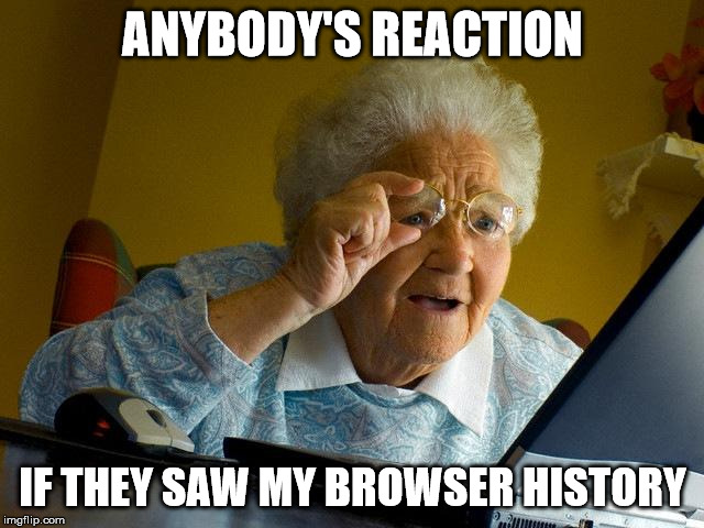 Grandma Finds The Internet Meme | ANYBODY'S REACTION IF THEY SAW MY BROWSER HISTORY | image tagged in memes,grandma finds the internet | made w/ Imgflip meme maker