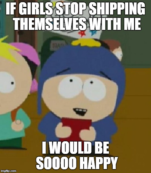 Im GAY, Not Straight | IF GIRLS STOP SHIPPING THEMSELVES WITH ME; I WOULD BE SOOOO HAPPY | image tagged in craig south park i would be so happy | made w/ Imgflip meme maker