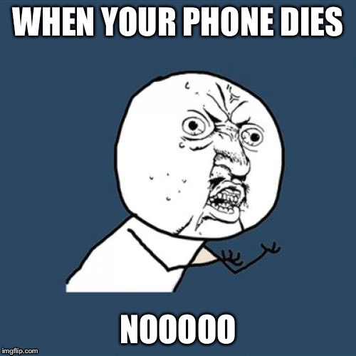 Y U No Meme | WHEN YOUR PHONE DIES; NOOOOO | image tagged in memes,y u no | made w/ Imgflip meme maker