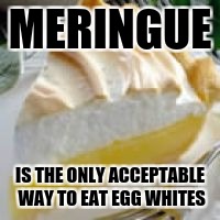 MERINGUE; IS THE ONLY ACCEPTABLE WAY TO EAT EGG WHITES | image tagged in lemon pie | made w/ Imgflip meme maker