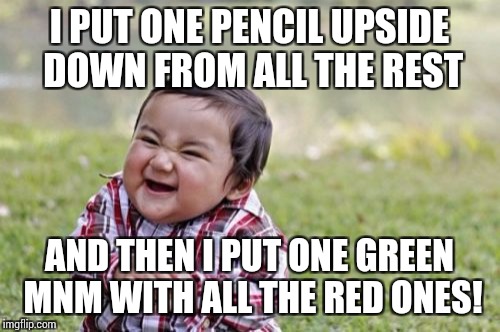 Evil Toddler Meme | I PUT ONE PENCIL UPSIDE DOWN FROM ALL THE REST; AND THEN I PUT ONE GREEN MNM WITH ALL THE RED ONES! | image tagged in memes,evil toddler | made w/ Imgflip meme maker