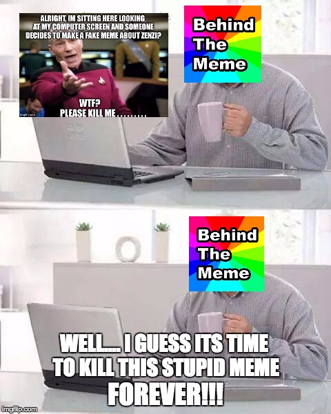 Behind the Meme Kills Picard Meme.... | WELL.... I GUESS ITS TIME TO KILL THIS STUPID MEME; FOREVER!!! | image tagged in memes,hide the pain harold,behind the meme,meme killer | made w/ Imgflip meme maker