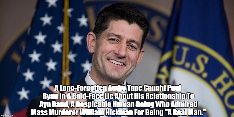 A Long-Forgotten Audio Tape Caught Paul Ryan In A Bald-Face Lie About His Relationship To Ayn Rand, A Despicable Human Being Who Admired Mas | made w/ Imgflip meme maker