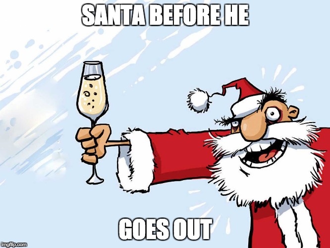 Santa Drank Too Much | SANTA BEFORE HE; GOES OUT | image tagged in santa,christmas | made w/ Imgflip meme maker