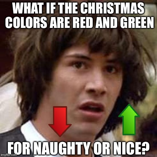 Conspiracy Keanu Meme | WHAT IF THE CHRISTMAS COLORS ARE RED AND GREEN; FOR NAUGHTY OR NICE? | image tagged in memes,conspiracy keanu,christmas,upvote,downvote,imgflip | made w/ Imgflip meme maker