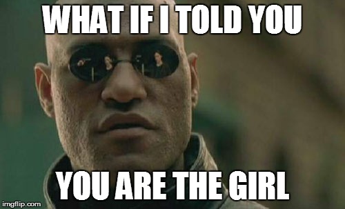 WHAT IF I TOLD YOU YOU ARE THE GIRL | image tagged in memes,matrix morpheus | made w/ Imgflip meme maker