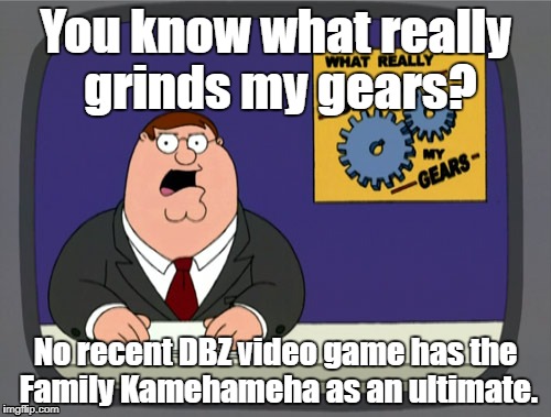 Peter Griffin News Meme | You know what really grinds my gears? No recent DBZ video game has the Family Kamehameha as an ultimate. | image tagged in memes,peter griffin news,dbz | made w/ Imgflip meme maker
