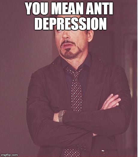 YOU MEAN ANTI DEPRESSION | image tagged in memes,face you make robert downey jr | made w/ Imgflip meme maker