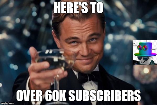 Leonardo Dicaprio Cheers | HERE'S TO; OVER 60K SUBSCRIBERS | image tagged in memes,leonardo dicaprio cheers | made w/ Imgflip meme maker