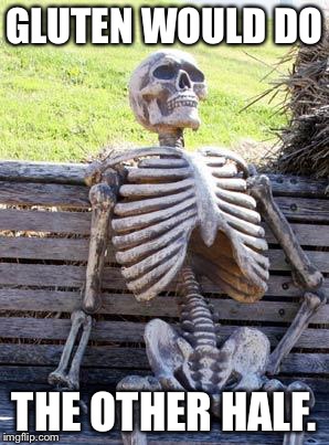 Waiting Skeleton Meme | GLUTEN WOULD DO THE OTHER HALF. | image tagged in memes,waiting skeleton | made w/ Imgflip meme maker