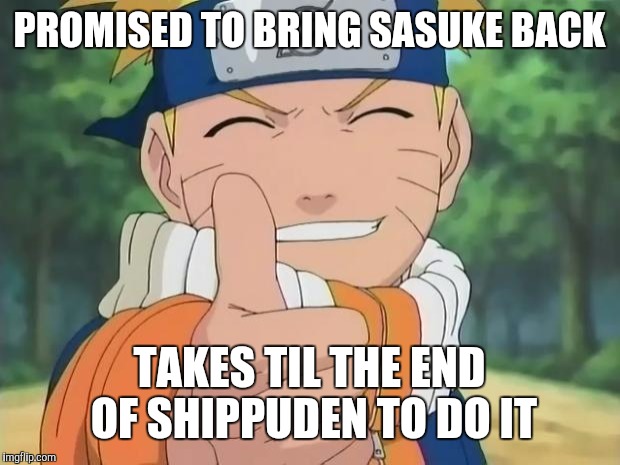 naruto thumbs up | PROMISED TO BRING SASUKE BACK; TAKES TIL THE END OF SHIPPUDEN TO DO IT | image tagged in naruto thumbs up | made w/ Imgflip meme maker