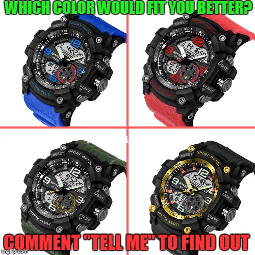 WHICH COLOR WOULD FIT YOU BETTER? COMMENT "TELL ME" TO FIND OUT | image tagged in watch,military watch | made w/ Imgflip meme maker