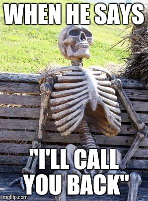 Waiting Skeleton Meme | WHEN HE SAYS; "I'LL CALL YOU BACK" | image tagged in memes,waiting skeleton | made w/ Imgflip meme maker