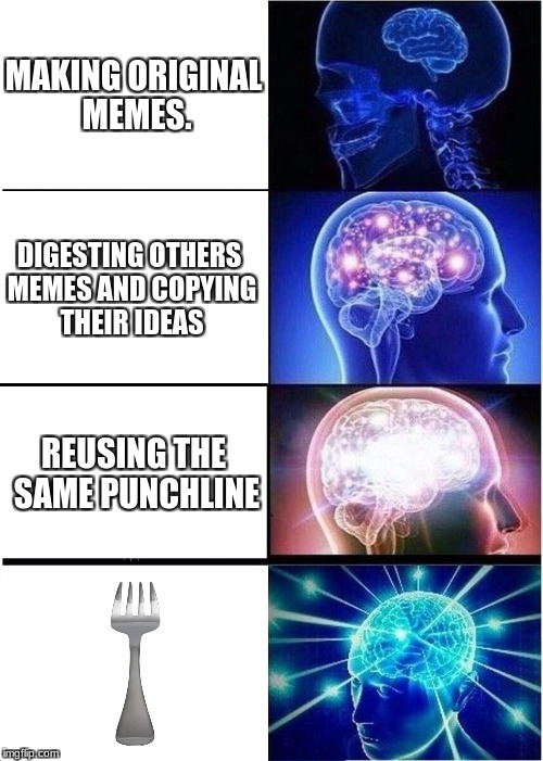 Expanding Brain | MAKING ORIGINAL MEMES. DIGESTING OTHERS MEMES AND COPYING THEIR IDEAS; REUSING THE SAME PUNCHLINE | image tagged in memes,expanding brain | made w/ Imgflip meme maker