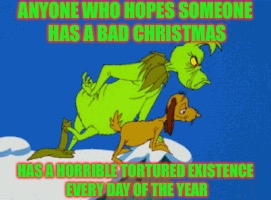 ANYONE WHO HOPES SOMEONE HAS A BAD CHRISTMAS; HAS A HORRIBLE TORTURED EXISTENCE EVERY DAY OF THE YEAR | image tagged in memes,anonymous | made w/ Imgflip meme maker