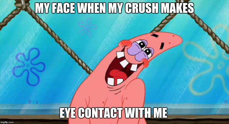 creepy patrick face  | MY FACE WHEN MY CRUSH MAKES; EYE CONTACT WITH ME | image tagged in funny,weird,awkward | made w/ Imgflip meme maker