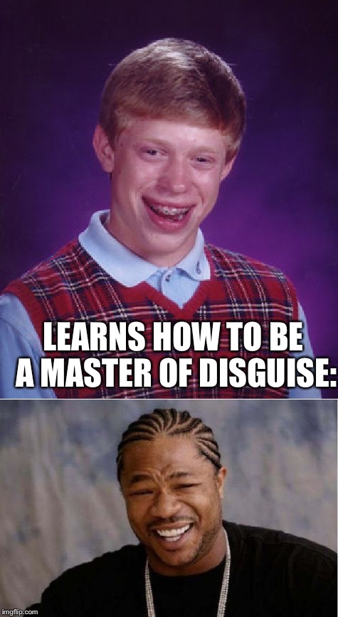 I have to admit, he's pretty good. | LEARNS HOW TO BE A MASTER OF DISGUISE: | image tagged in memes,bad luck brian | made w/ Imgflip meme maker